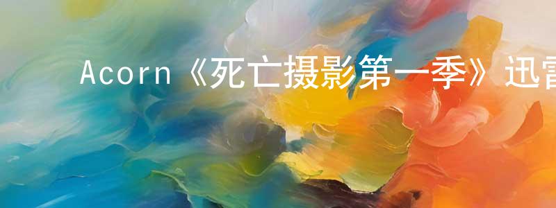 ﻿边敢的个人主页,﻿Acorn《死亡摄影第一季》迅雷下载/在线观看/百度云-犯罪/历史载-美剧天堂